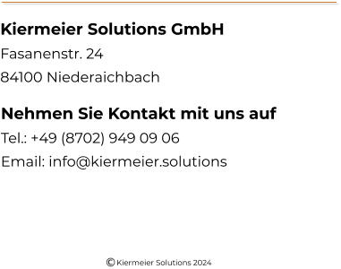 Kiermeier Solutions GmbH Fasanenstr. 24 84100 Niederaichbach Nehmen Sie Kontakt mit uns auf Tel.: +49 (8702) 949 09 06 Email: info@kiermeier.solutions Kiermeier Solutions 2024